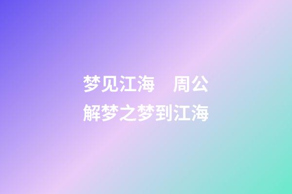 梦见江海　周公解梦之梦到江海